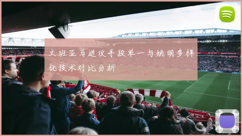 文班亚马进攻手段单一与姚明多样化技术对比分析