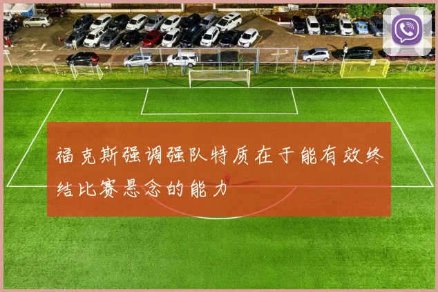 福克斯强调强队特质在于能有效终结比赛悬念的能力