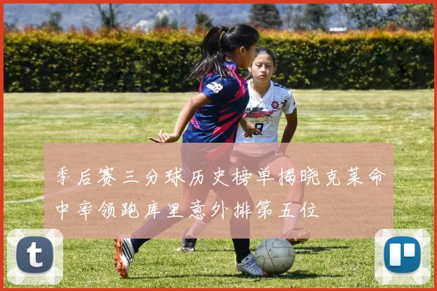 季后赛三分球历史榜单揭晓克莱命中率领跑库里意外排第五位