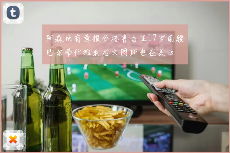阿森纳有意报价格鲁吉亚17岁前腰巴尔蒂什维利尤文图斯也在关注